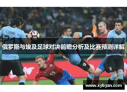俄罗斯与埃及足球对决前瞻分析及比赛预测详解