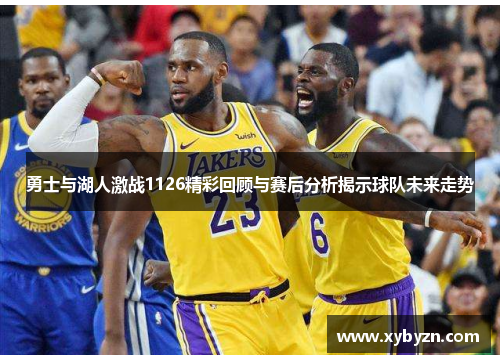 勇士与湖人激战1126精彩回顾与赛后分析揭示球队未来走势