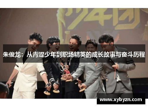 朱俊龙：从青涩少年到职场精英的成长故事与奋斗历程