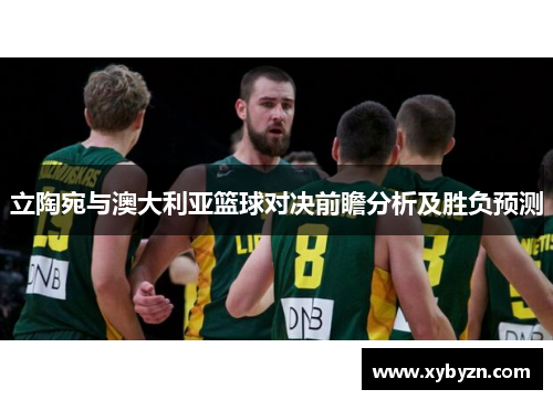 立陶宛与澳大利亚篮球对决前瞻分析及胜负预测